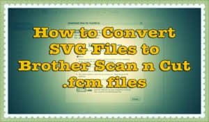 how to convert SVG files to Scan n Cut FCM files